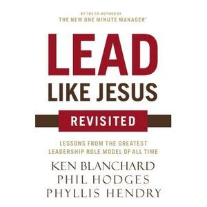 Lead Like Jesus Revisited: Lessons from the Greatest Leadership Role Model of Al